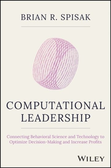 Computational Leadership: Connecting Behavioral Science and Technology to Optimize Decision-Making and Increase Profits John Wiley & Sons