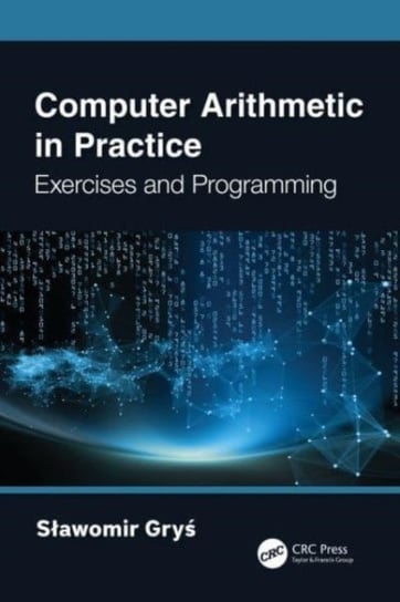 Computer Arithmetic in Practice: Exercises and Programming Slawomir Grys