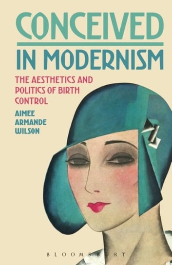 Conceived in Modernism: The Aesthetics and Politics of Birth Control Wilson Aimee Armande
