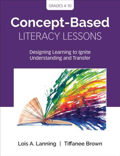 Concept-Based Literacy Lessons. Designing Learning to Ignite Understanding and Transfer. Grades 4-10 Lois A. Lanning, Tiffanee Brown