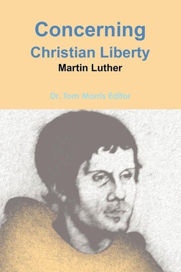 Concerning Christian Liberty by Martin Luther Morris Tom