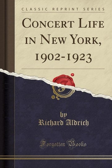 Concert Life in New York, 1902-1923 (Classic Reprint) Aldrich Richard