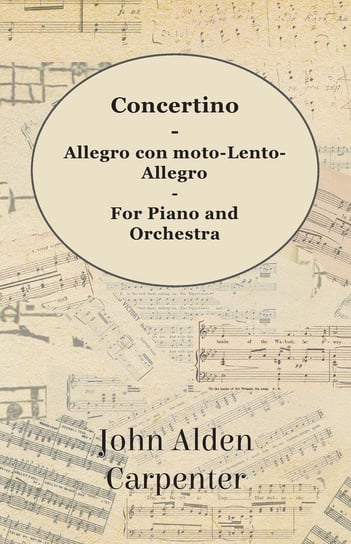 Concertino - Allegro con moto-Lento-Allegro - For Piano and Orchestra Carpenter John Alden