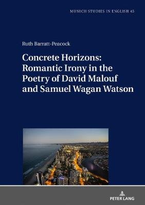 Concrete Horizons: Romantic Irony in the Poetry of David Malouf and Samuel Wagan Watson Ruth Barratt-Peacock