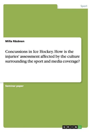 Concussions in Ice Hockey. How is the injuries' assessment affected by the culture surrounding the sport and media coverage? Räsänen Milla