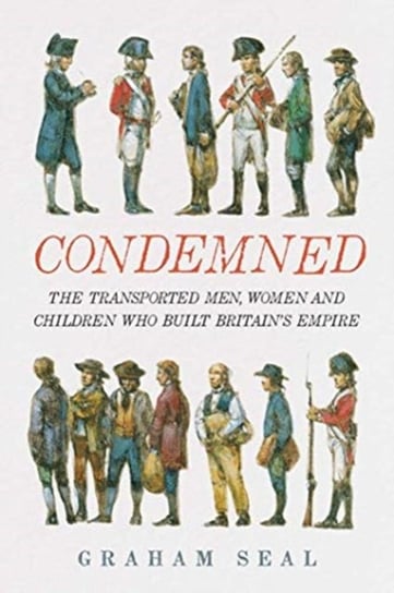 Condemned. The Transported Men, Women and Children Who Built Britains Empire Seal Graham