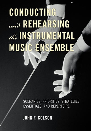 Conducting and Rehearsing the Instrumental Music Ensemble Colson John F.