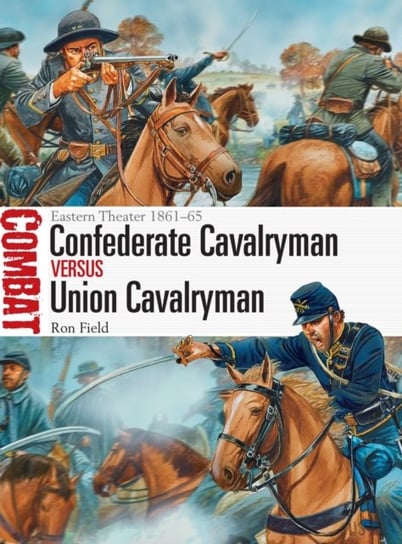 Confederate Cavalryman vs Union Cavalryman: Eastern Theater 1861-65 Ron Field