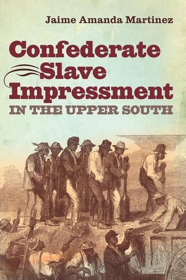 Confederate Slave Impressment in the Upper South Martinez Jaime Amanda