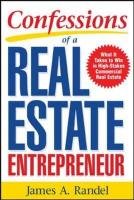 Confessions of a Real Estate Entrepreneur: What It Takes to Win in High-Stakes Commercial Real Estate: What It Takes to Win in High-Stakes Commercial Randel James A., Randel Jim