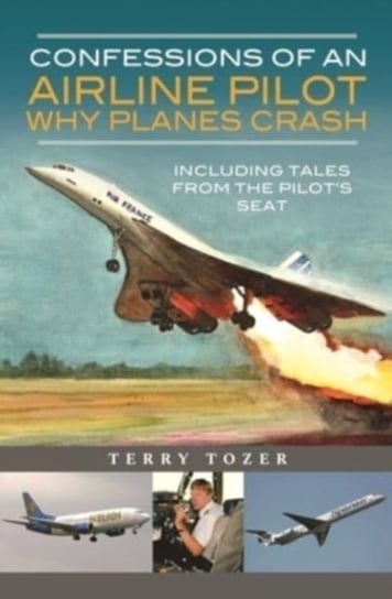 Confessions of an Airline Pilot - Why planes crash: Including Tales from the Pilots Seat Terry Tozer