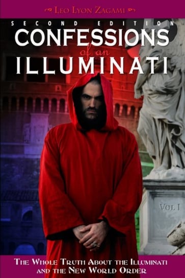 Confessions of an Illuminati, Volume I: The Whole Truth About the Illuminati and the New World Order Leo Lyon Zagami