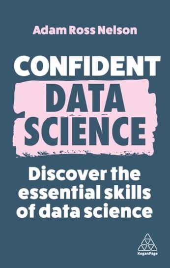 Confident Data Science: Discover the Essential Skills of Data Science Kogan Page Ltd.