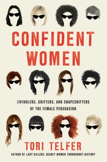 Confident Women. Swindlers, Grifters, and Shapeshifters of the Feminine Persuasion Telfer Tori