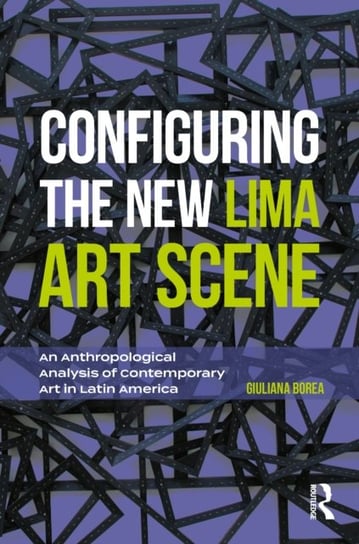 Configuring the New Lima Art Scene: An Anthropological Analysis of Contemporary Art in Latin America Giuliana Borea