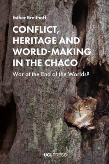 Conflict, Heritage and World-Making in the Chaco: War at the End of the Worlds? Esther Breithoff