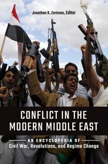 Conflict in the Modern Middle East: An Encyclopedia of Civil War, Revolutions, and Regime Change Opracowanie zbiorowe