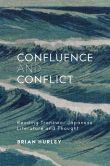 Confluence and Conflict: Reading Transwar Japanese Literature and Thought Brian Hurley