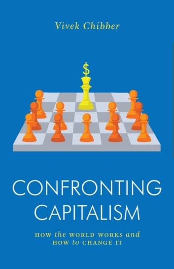 Confronting Capitalism: How the World Works and How to Change It Vivek Chibber