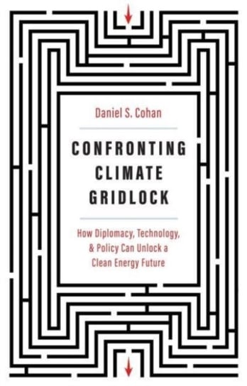 Confronting Climate Gridlock: How Diplomacy, Technology, and Policy Can Unlock a Clean Energy Future Daniel S. Cohan
