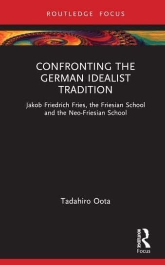 Confronting the German Idealist Tradition: Jakob Friedrich Fries, the Friesian School and the Neo-Friesian School Opracowanie zbiorowe