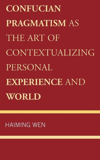 Confucian Pragmatism as the Art of Contextualizing Personal Experience and World Wen Haiming