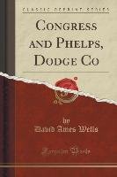 Congress and Phelps, Dodge Co (Classic Reprint) Wells David Ames