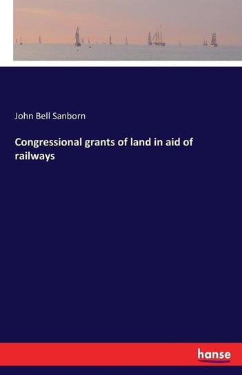 Congressional grants of land in aid of railways Sanborn John Bell