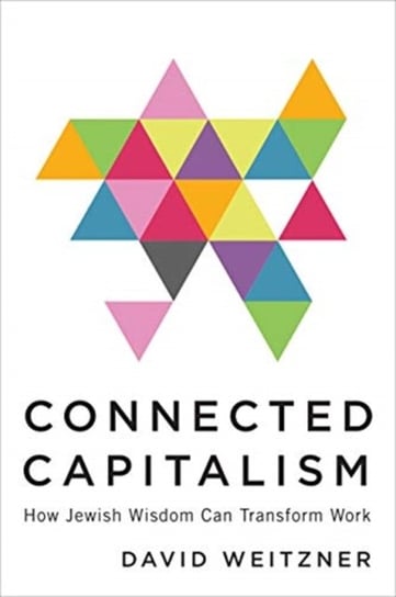 Connected Capitalism: How Jewish Wisdom Can Transform Work David Weitzner