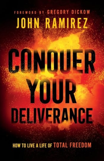 Conquer Your Deliverance. How to Live a Life of Total Freedom Ramirez John