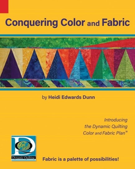 Conquering Color and Fabric: Introducing the Dynamic Quilting Color and Fabric Plan(TM) Heidi Edwards Dunn