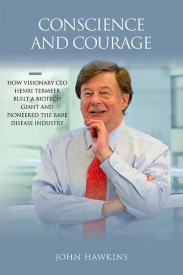 Conscience And Courage: How Visionary Ceo Henri Termeer Built A Biotech Giant And Pioneered The Rare Opracowanie zbiorowe