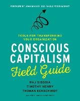 Conscious Capitalism Field Guide: Tools for Transforming Your Organization Sisodia Raj, Henry Timothy, Eckschmidt Thomas