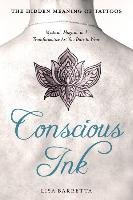 Conscious Ink: The Hidden Meaning of Tattoos: Mystical, Magical, and Transformative Art You Dare to Wear Barretta Lisa