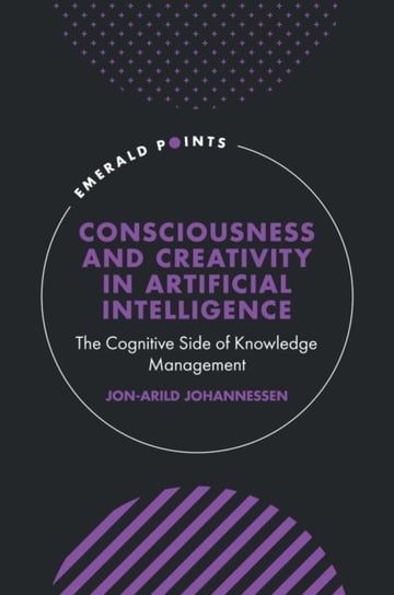 Consciousness and Creativity in Artificial Intelligence: The Cognitive Side of Knowledge Management Opracowanie zbiorowe