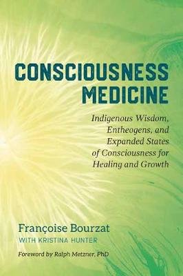 Consciousness Medicine: Indigenous Wisdom, Entheogens, and Expanded States of Consciousness for Healing and Growth Bourzat Francoise, Hunter Kristina