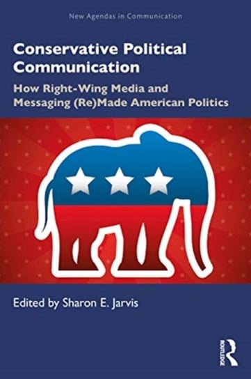 Conservative Political Communication. How Right-Wing Media and Messaging (Re)Made American Politics Opracowanie zbiorowe