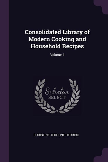 Consolidated Library of Modern Cooking and Household Recipes; Volume 4 Herrick Christine Terhune