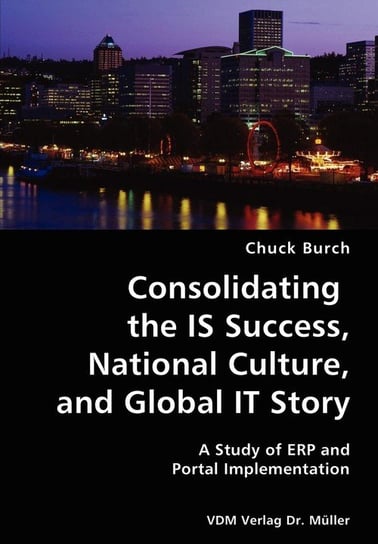 Consolidating the IS Success, National Culture, and Global IT Story- A Study of ERP and Portal Implementation Burch Chuck