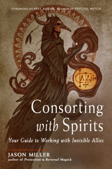Consorting with Spirits. Your Guide to Working with Invisible Allies Miller Jason