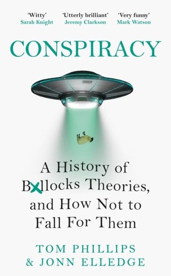 Conspiracy: A History of Boll*cks Theories, and How Not to Fall for Them Phillips Tom, Jonn Elledge