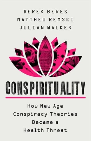 Conspirituality: How New Age Conspiracy Theories Became a Health Threat Derek Beres