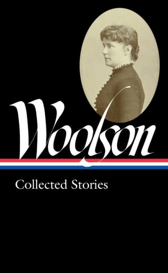 Constance Fenimore Woolson: Collected Stories (loa #327) Constance Fenimore Woolson