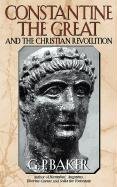 Constantine the Great: And the Christian Revolution Baker G. P.