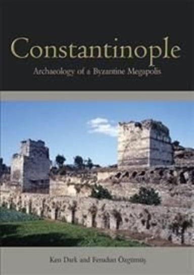 Constantinople: Archaeology of a Byzantine Megapolis Ken Dark