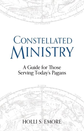 Constellated Ministry: A Guide for Those Serving Todays Pagans Holli S. Emore