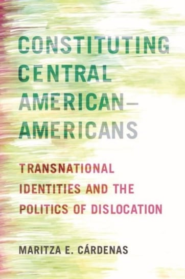 Constituting Central American-Americans. Transnational Identities and the Politics of Dislocation Maritza E. Cardenas