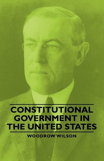 Constitutional Government in the United States Wilson Woodrow