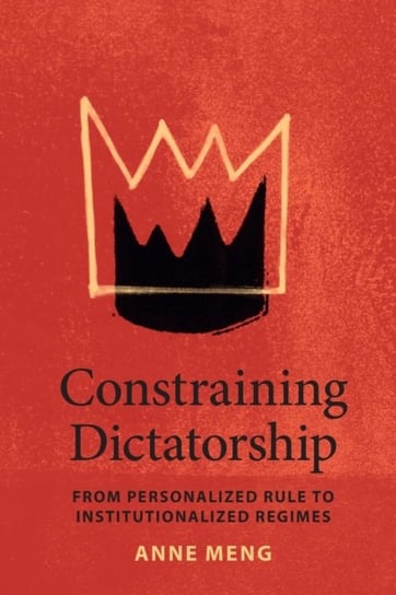 Constraining Dictatorship From Personalized Rule to Institutionalized Regimes Anne Meng