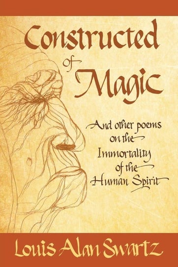 Constructed of Magic and Other Poems on the Immortality of the Human Spirit Swartz Louis Alan
